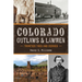 Colorado Outlaws & Lawmen: Frontier Foes and Heroes
