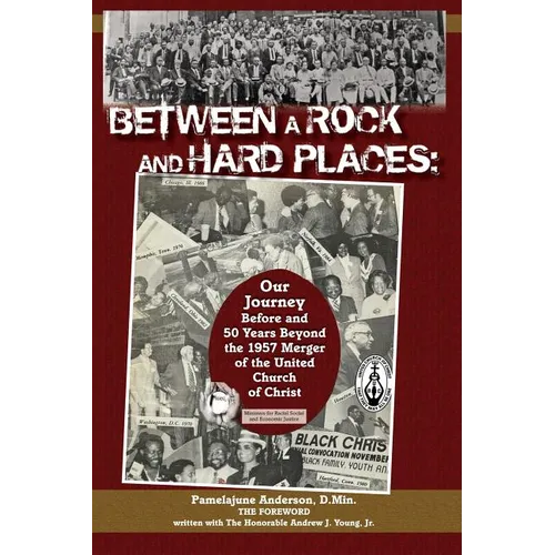 Between a Rock and Hard Places: Our Journey Before and 50 Years Beyond the 1957 Merger of the United Church of Christ