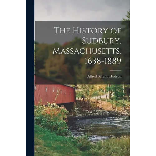 The History of Sudbury, Massachusetts. 1638-1889