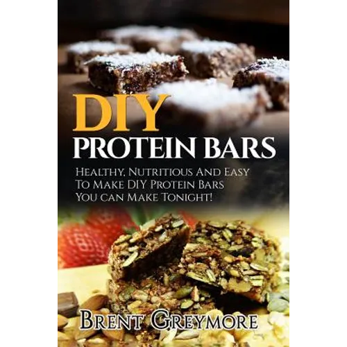 DIY Protein Bars: Healthy, Nutritious And Easy To Make DIY Protein Bar Recipes You Can Make Tonight!