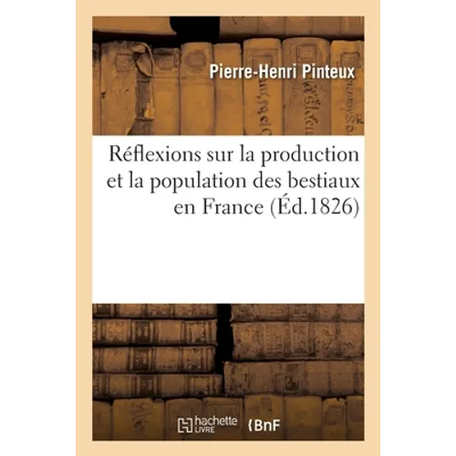 Réflexions sur la production et la population des bestiaux en France: sur la valeur de la substance nutritive qu'ils produisent