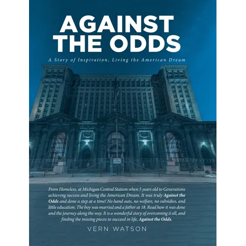 Against The Odds: A Story of Inspiration, Living the American Dream From Homeless, at Michigan Central Station when 5 years old to Generations achievi