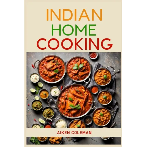 Indian Home Cooking: Authentic Recipes and Techniques from India's Rich Culinary Heritage (2024 Cookbook)