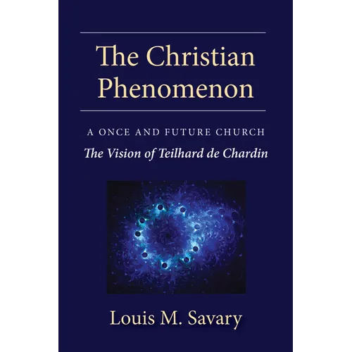 The Christian Phenomenon: A Once and Future Church; The Vision of Teilhard de Chardin