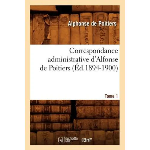 Correspondance Administrative d'Alfonse de Poitiers. Tome 1 (Éd.1894-1900)