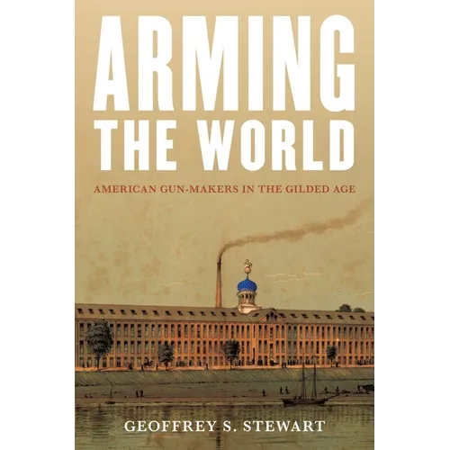 Arming the World: American Gun-Makers in the Gilded Age