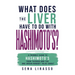 What Does the Liver Have to Do with Hashimoto's?: A Friendly Guide to Hashimoto's, Your Thyroid, and the One Organ Nobody Talks About