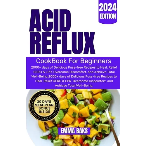 Acid Reflux Cookbook for Beginners: 2000+ days of Delicious Fuss-free Recipes to Heal, Relief GERD & LPR, Overcome Discomfort, and Achieve Total Well-