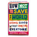How Not to Save the World: Doing Good Without Annoying Everyone