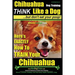 Chihuahua Dog Training - Think Like a Dog...but Don't Eat Your Poop!: Chihuahua Breed Expert Training - Here's EXACTLY How to Train Your Chihuahua