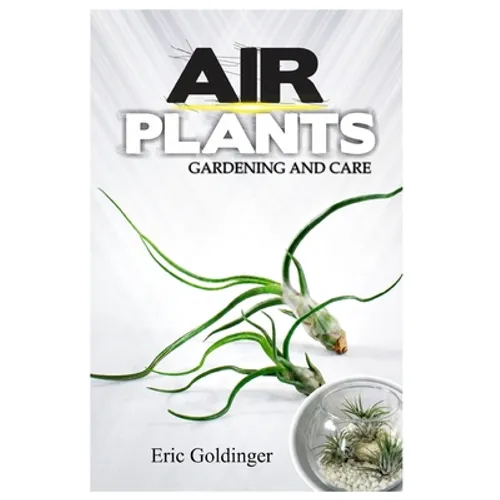 Air Plants Gardening and Care: Complete Guide to Growing Tillandsias and the Amazing Benefits of Air Plants
