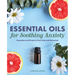Essential Oils for Soothing Anxiety: Remedies and Rituals to Feel Calm and Refreshed
