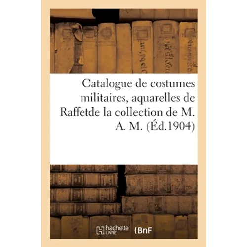 Catalogue de costumes militaires français et étrangers, aquarelles de Raffet: et autres miniatures de la collection de M. A. M.