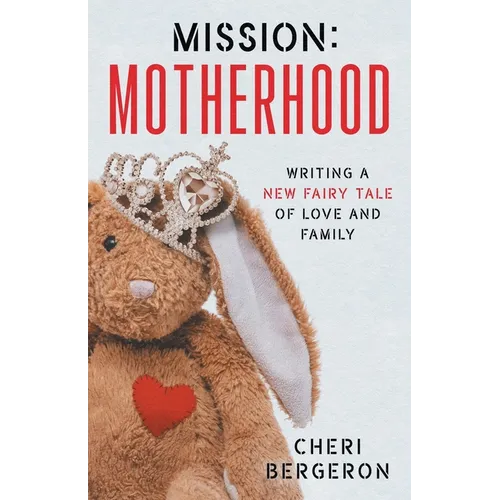 Mission: Motherhood: Writing a New Fairy Tale of Love and Family