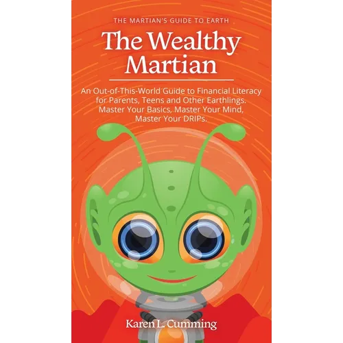 The Wealthy Martian: An Out-Of-This-World Guide to Financial Literacy for Parents, Teens and Other Earthlings. Master Your Basics, Master Y