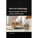 The Art of Saving- How to Budget and Save Money Each Month: A practical guide to establishing and following a budget, with tips to maximize savings