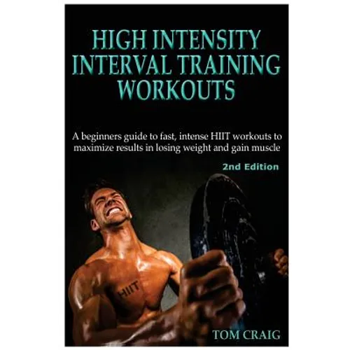 Hitt: High Intensity Interval Training Workout: A Beginners Guide to Fast, Intense Hiit Workouts to Maximize Results in Losing Weight and Gain Muscle