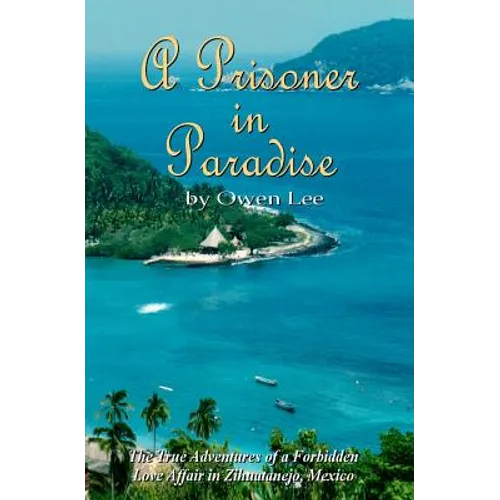 A Prisoner In Paradise: The True Adventures of a Forbidden Love Affair In Zihuatanejo, Mexico