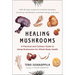 Healing Mushrooms: A Practical and Culinary Guide to Using Mushrooms for Whole Body Health