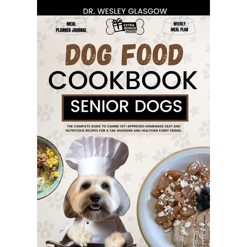Dog Food Cookbook for Senior Dogs: The Complete Guide to Canine Vet-Approved Homemade EASY and NUTRITIOUS Recipes for a Tail Wagging and Healthier Fur