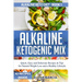 Alkaline Ketogenic Mix: Quick, Easy, and Delicious Recipes & Tips for Natural Weight Loss and a Healthy Lifestyle