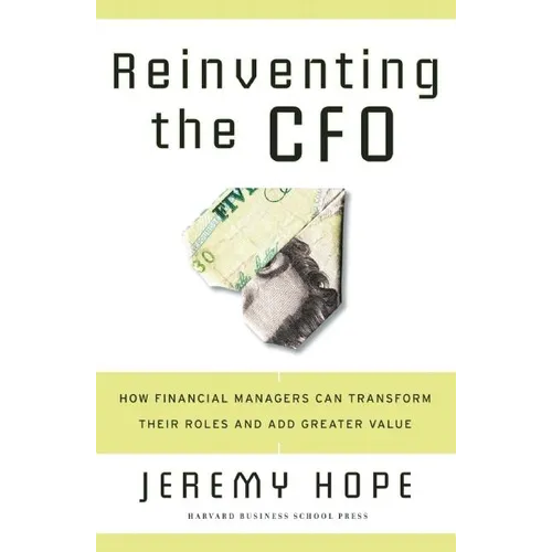 Reinventing the CFO: How Financial Managers Can Transform Their Roles and Add Greater Value