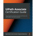 UiPath Associate Certification Guide: The go-to guide to passing the Associate certification exam with the help of mock tests and quizzes