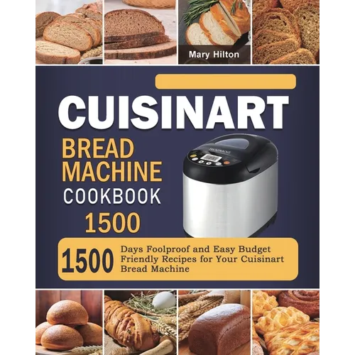 Cuisinart Bread Machine Cookbook 1500: 1500 Days Foolproof and Easy Budget Friendly Recipes for Your Cuisinart Bread Machine
