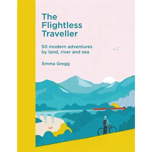 The Flightless Traveller: 50 Modern Adventures by Land, River and Sea