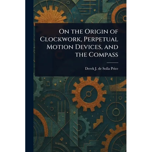 On the Origin of Clockwork, Perpetual Motion Devices, and the Compass