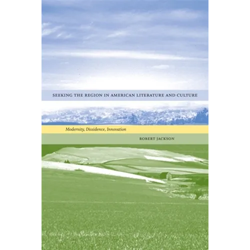 Seeking the Region in American Literature and Culture: Modernity, Dissidence, Innovation