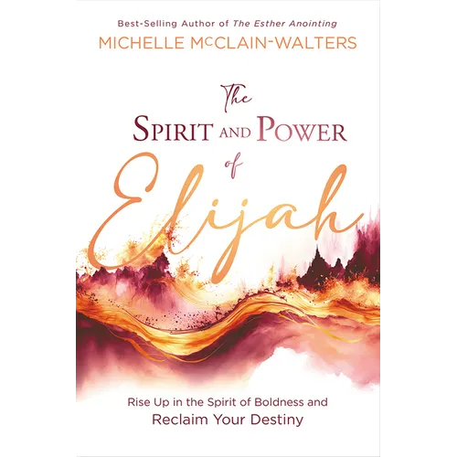 The Spirit and Power of Elijah: Rise Up in the Spirit of Boldness and Reclaim Your Destiny