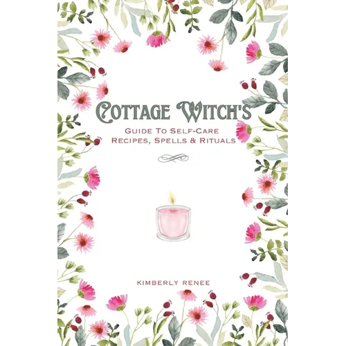 Cottage Witch's: Guide To Self-Care Recipes, Spells & Rituals