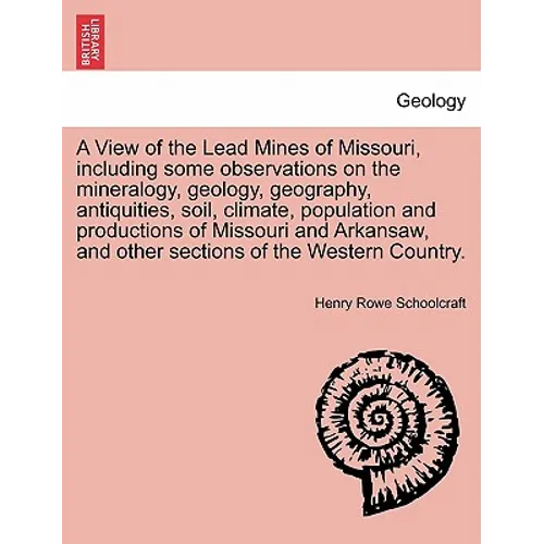 A View of the Lead Mines of Missouri, Including Some Observations on the Mineralogy, Geology, Geography, Antiquities, Soil, Climate, Population and Pr