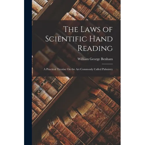 The Laws of Scientific Hand Reading: A Practical Treatise On the Art Commonly Called Palmistry