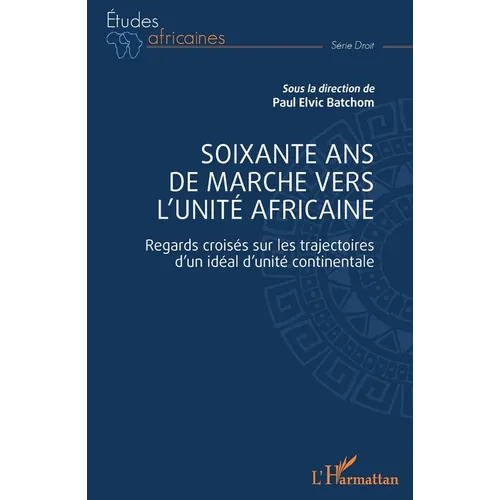 Soixante ans de marche vers l'unité africaine: Regards croisés sur les trajectoires d'un idéal d'unité continentale