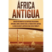 África antigua: Una guía fascinante de las antiguas civilizaciones africanas, como el Reino de Kush, la Tierra de Punt, Cartago, el Reino de Axum y el