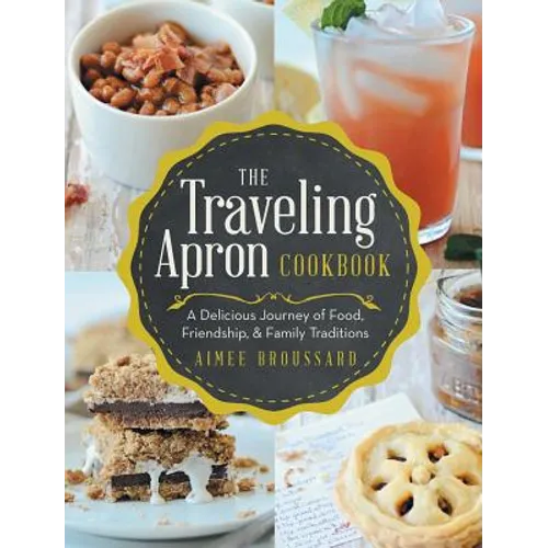 The Traveling Apron Cookbook: A Delicious Journey of Food, Friendship, & Family Traditions