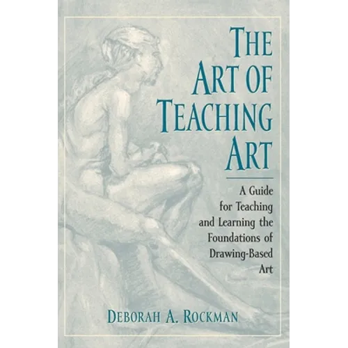 Art of Teaching Art: A Guide for Teaching and Learning the Foundations of Drawing-Based Art
