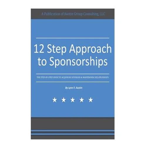 12 Step Approach to Sponsorships: The Step-byStep Guide to Acquiring Sponsors & Maintaining Relationships