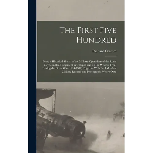 The First Five Hundred; Being a Historical Sketch of the Military Operations of the Royal Newfoundland Regiment in Gallipoli and on the Western Front