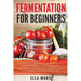 Fermentation For Beginners: 32 Little-Known Healthy Fermented Food Recipes Full of Probiotics, Enzymes, Vitamins and Minerals, for a Longer and He