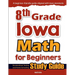 8th Grade Iowa Math for Beginners: Standardized Testing and Home Schooling Study Guide