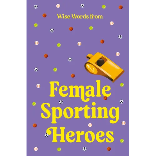 Wise Words from Female Sporting Heroes: Smart and Empowering Life Advice