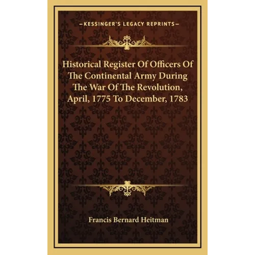 Historical Register Of Officers Of The Continental Army During The War Of The Revolution, April, 1775 To December, 1783