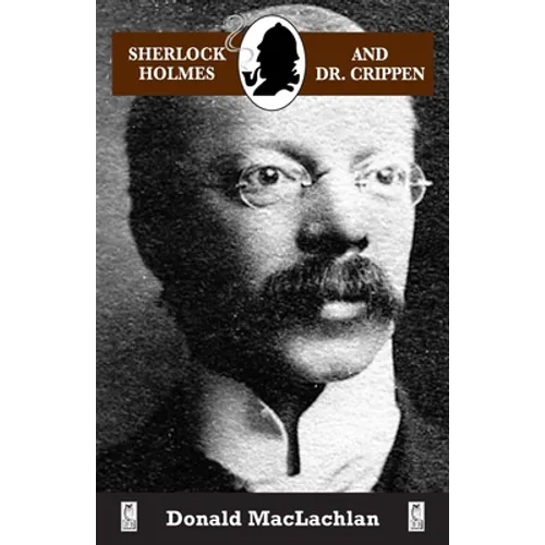 Sherlock Holmes and Dr. Crippen: The North London Cellar murder (the 'crime of the century') as recorded by Dr. John H. Watson