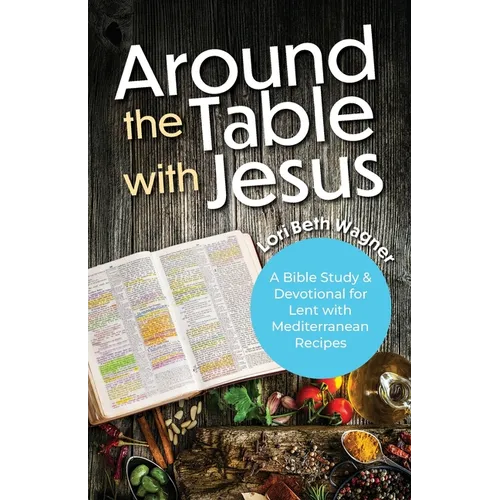 Around the Table with Jesus: A Bible Study and Devotional for Lent with Mediterranean Recipes