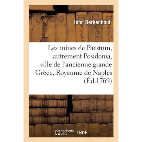 Les ruines de Paestum, autrement Posidonia, ville de l'ancienne grande Grèce, au Royaume de Naples: Histoire ancienne et moderne, description et vues