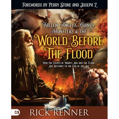 Fallen Angels, Giants, Monsters and the World Before the Flood: How the Events of Noah's Ark and the Flood Are Relevant to the End of the Age