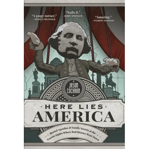 Here Lies America: Buried Agendas & Family Secrets at the Tourist Sites Where Bad History Went Down
